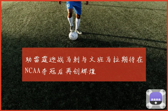 助雷霆迎战马刺与文班马拉期待在NCAA夺冠后再创辉煌