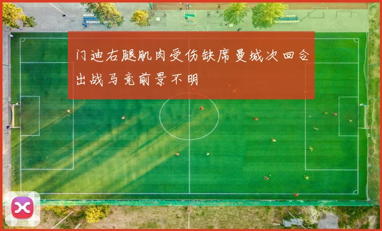门迪右腿肌肉受伤缺席曼城次回合出战马竞前景不明