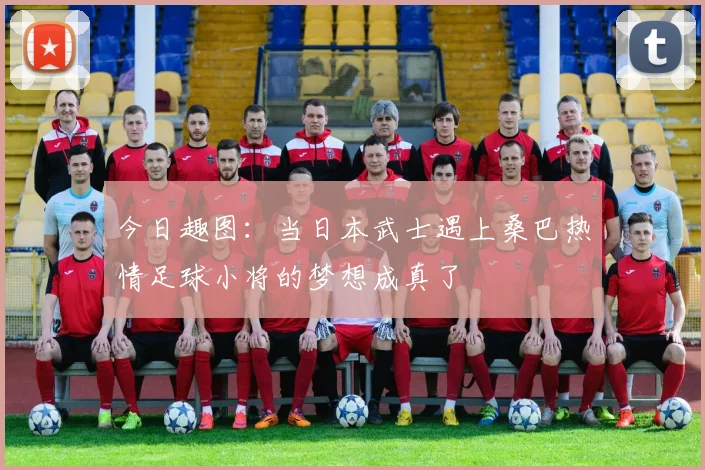 今日趣图：当日本武士遇上桑巴热情足球小将的梦想成真了