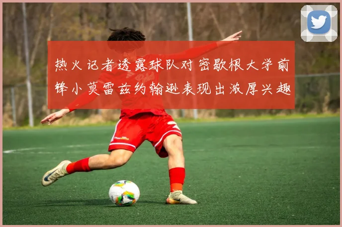 热火记者透露球队对密歇根大学前锋小莫雷兹约翰逊表现出浓厚兴趣