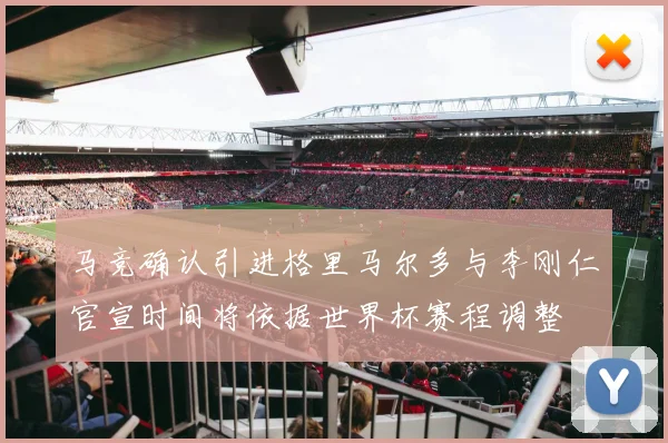 马竞确认引进格里马尔多与李刚仁官宣时间将依据世界杯赛程调整