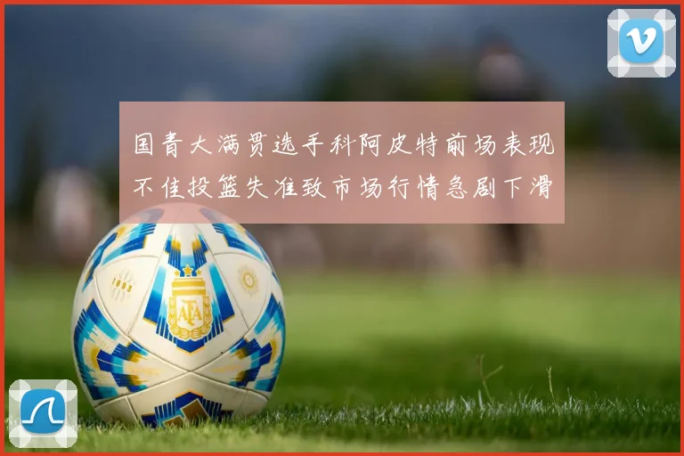 国青大满贯选手科阿皮特前场表现不佳投篮失准致市场行情急剧下滑