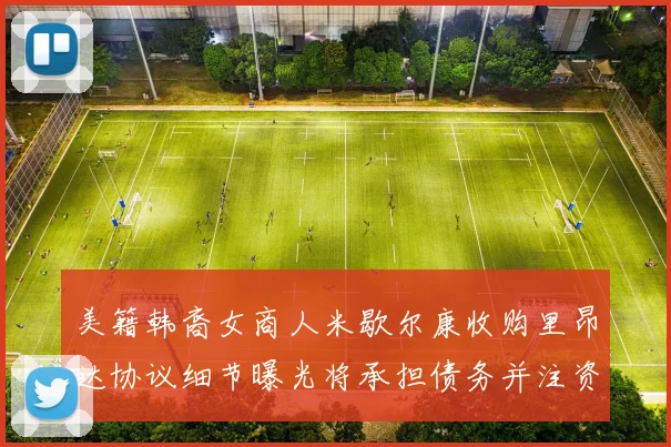 美籍韩裔女商人米歇尔康收购里昂达协议细节曝光将承担债务并注资