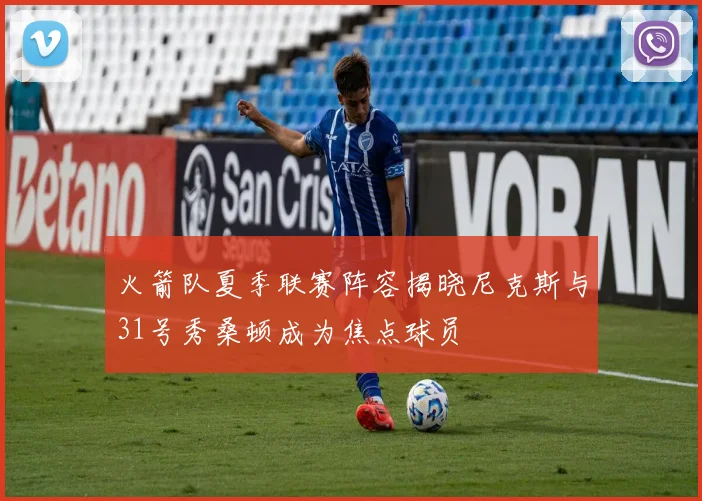 火箭队夏季联赛阵容揭晓尼克斯与31号秀桑顿成为焦点球员