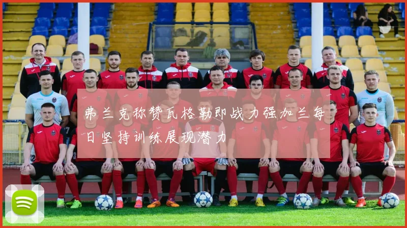 弗兰克称赞瓦格勒即战力强加兰每日坚持训练展现潜力
