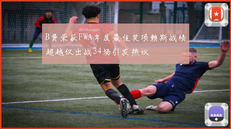 B费荣获FWA年度最佳奖项赖斯战绩超越仅出战34场引发热议