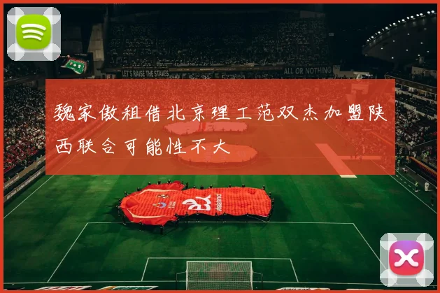 魏家傲租借北京理工范双杰加盟陕西联合可能性不大