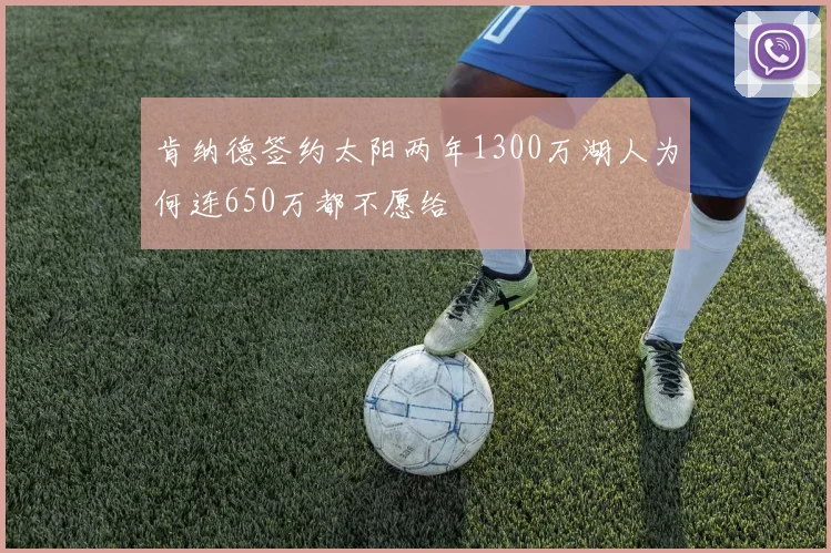肯纳德签约太阳两年1300万湖人为何连650万都不愿给